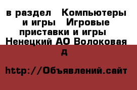  в раздел : Компьютеры и игры » Игровые приставки и игры . Ненецкий АО,Волоковая д.